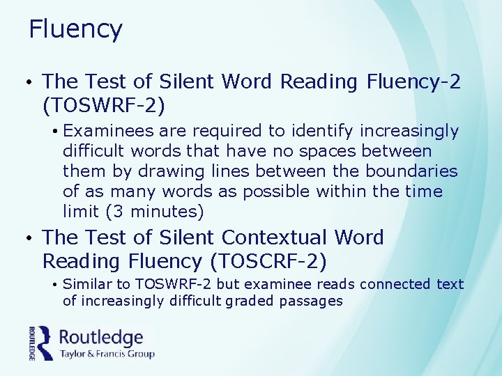 Fluency • The Test of Silent Word Reading Fluency-2 (TOSWRF-2) • Examinees are required