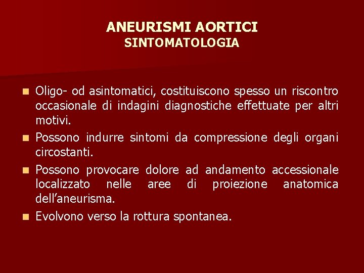 ANEURISMI AORTICI SINTOMATOLOGIA n n Oligo- od asintomatici, costituiscono spesso un riscontro occasionale di