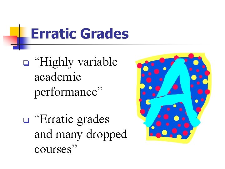 Erratic Grades q q “Highly variable academic performance” “Erratic grades and many dropped courses” Erratic Grades q q “Highly variable academic performance” “Erratic grades and many dropped courses”