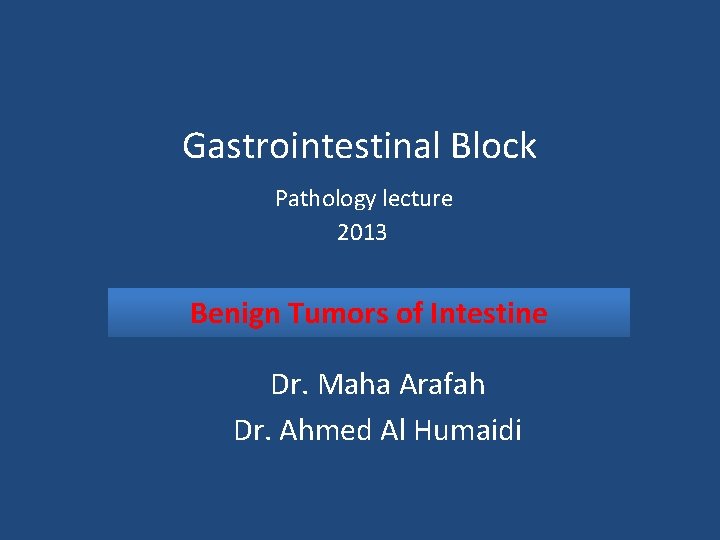 Gastrointestinal Block Pathology lecture 2013 Benign Tumors of Intestine Dr. Maha Arafah Dr. Ahmed
