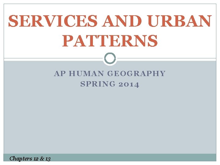 SERVICES AND URBAN PATTERNS AP HUMAN GEOGRAPHY SPRING 2014 Chapters 12 & 13 