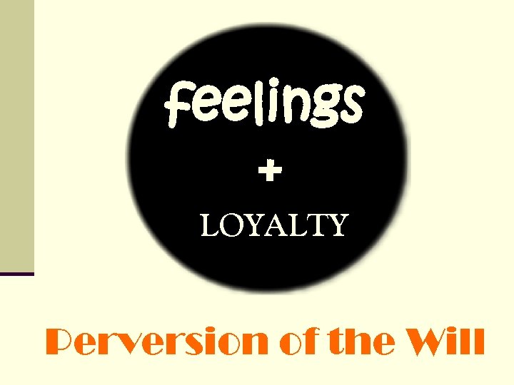 feelings + LOYALTY Perversion of the Will feelings + LOYALTY Perversion of the Will