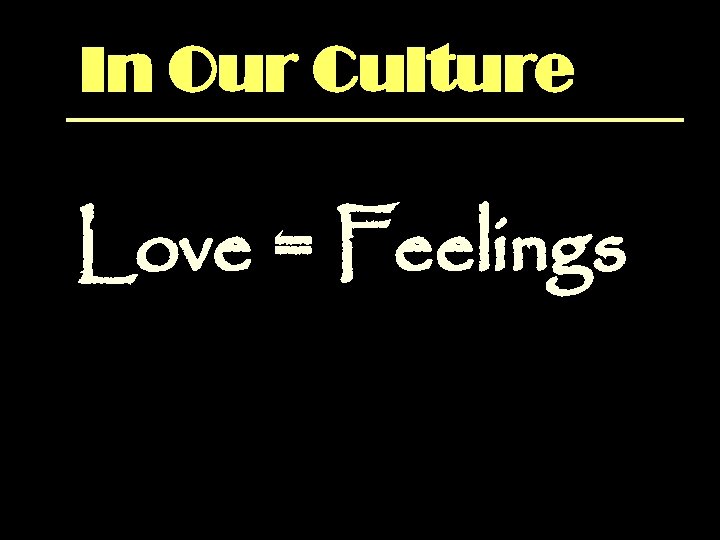 In Our Culture Love = Feelings In Our Culture Love = Feelings