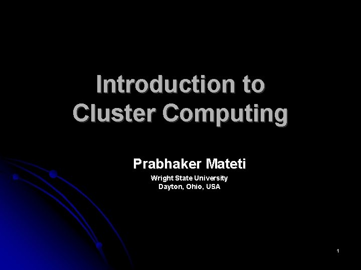 Introduction to Cluster Computing Prabhaker Mateti Wright State University Dayton, Ohio, USA 1 