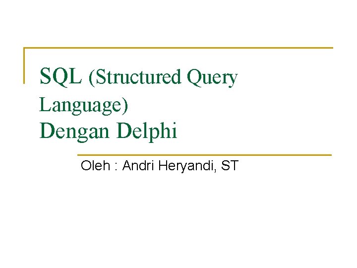 SQL (Structured Query Language) Dengan Delphi Oleh : Andri Heryandi, ST 