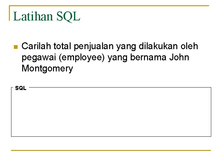 Latihan SQL n Carilah total penjualan yang dilakukan oleh pegawai (employee) yang bernama John