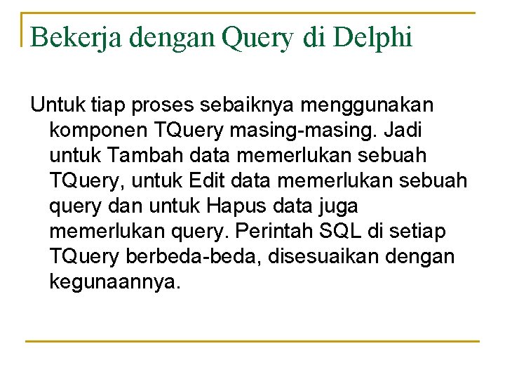 Bekerja dengan Query di Delphi Untuk tiap proses sebaiknya menggunakan komponen TQuery masing-masing. Jadi