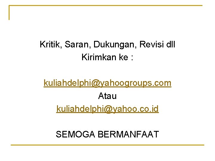 Kritik, Saran, Dukungan, Revisi dll Kirimkan ke : kuliahdelphi@yahoogroups. com Atau kuliahdelphi@yahoo. co. id