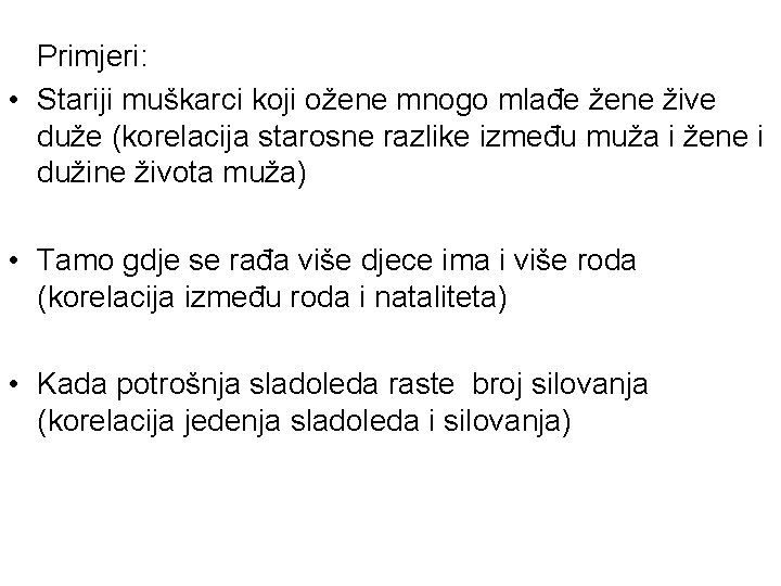 Primjeri: • Stariji muškarci koji ožene mnogo mlađe žene žive duže (korelacija starosne razlike