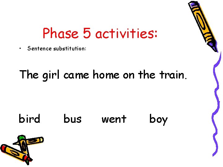 Phase 5 activities: • Sentence substitution: The girl came home on the train. bird
