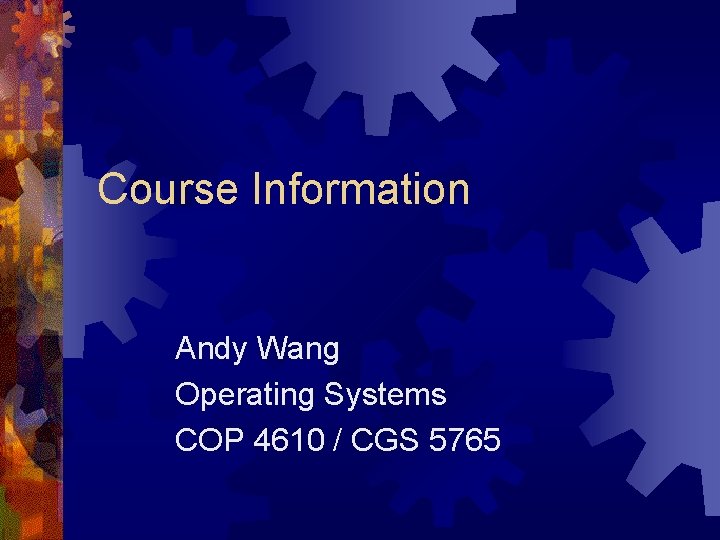 Course Information Andy Wang Operating Systems COP 4610 / CGS 5765 