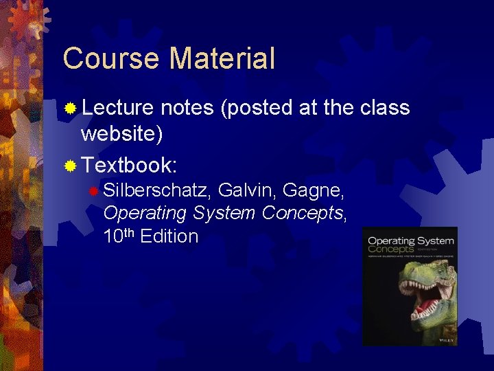 Course Material ® Lecture notes (posted at the class website) ® Textbook: ® Silberschatz,