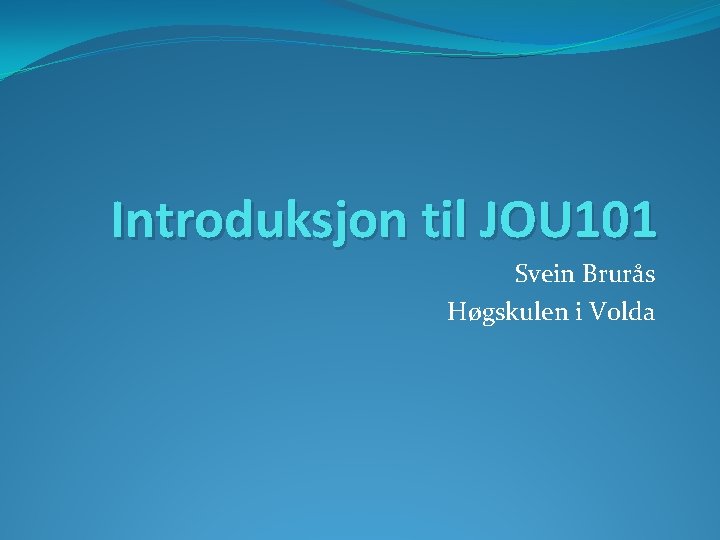 Introduksjon til JOU 101 Svein Brurås Høgskulen i Volda 