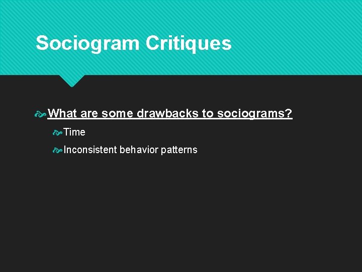 Sociogram Critiques What are some drawbacks to sociograms? Time Inconsistent behavior patterns 