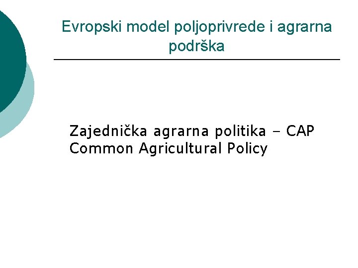 Evropski model poljoprivrede i agrarna podrška Zajednička agrarna politika – CAP Common Agricultural Policy