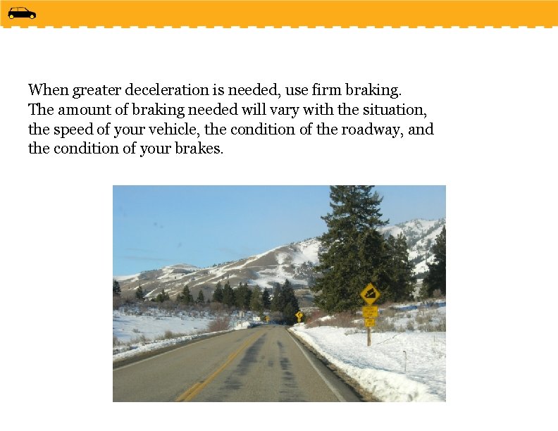 When greater deceleration is needed, use firm braking. The amount of braking needed will