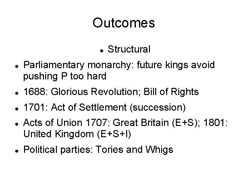 Outcomes Structural Parliamentary monarchy: future kings avoid pushing P too hard 1688: Glorious Revolution;