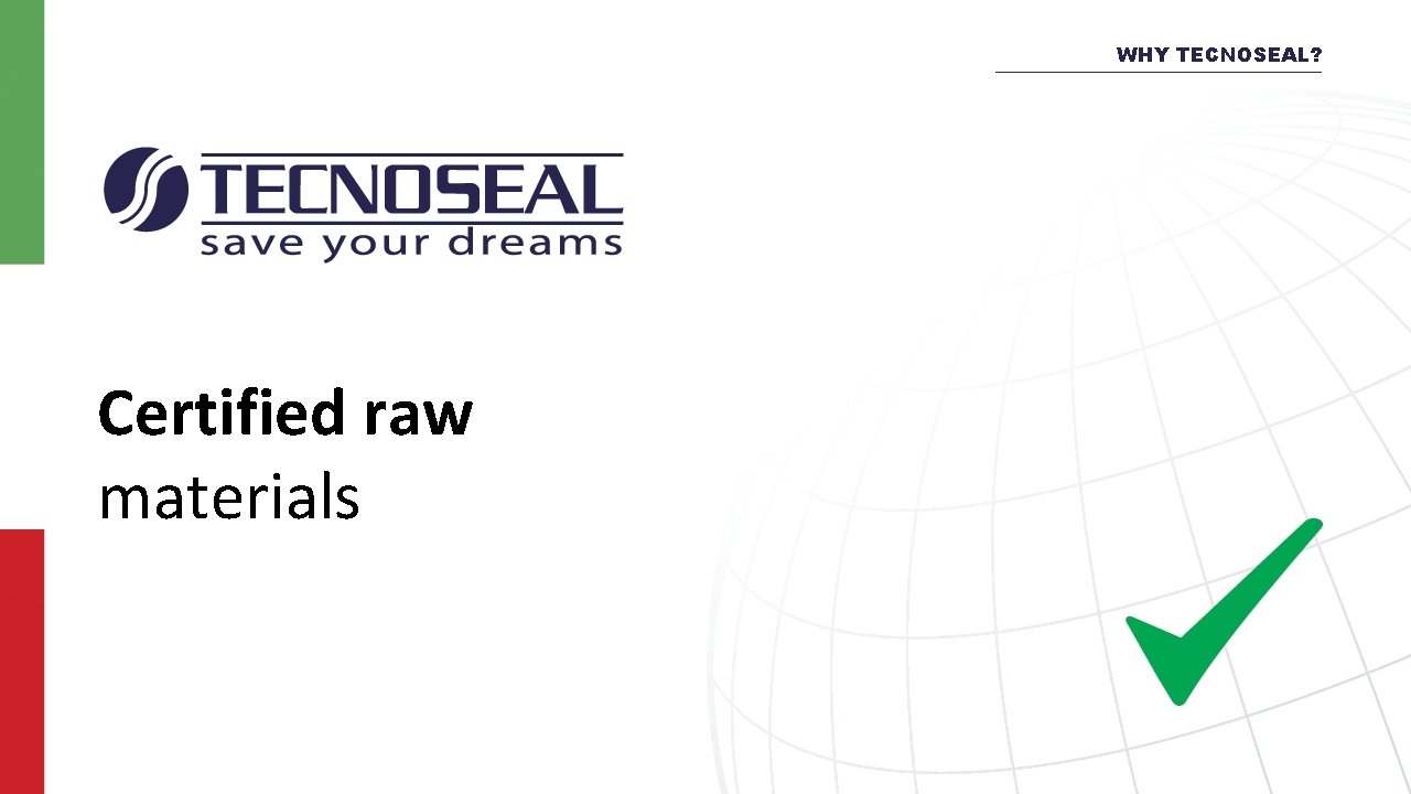 WHY TECNOSEAL? Certified raw materials 