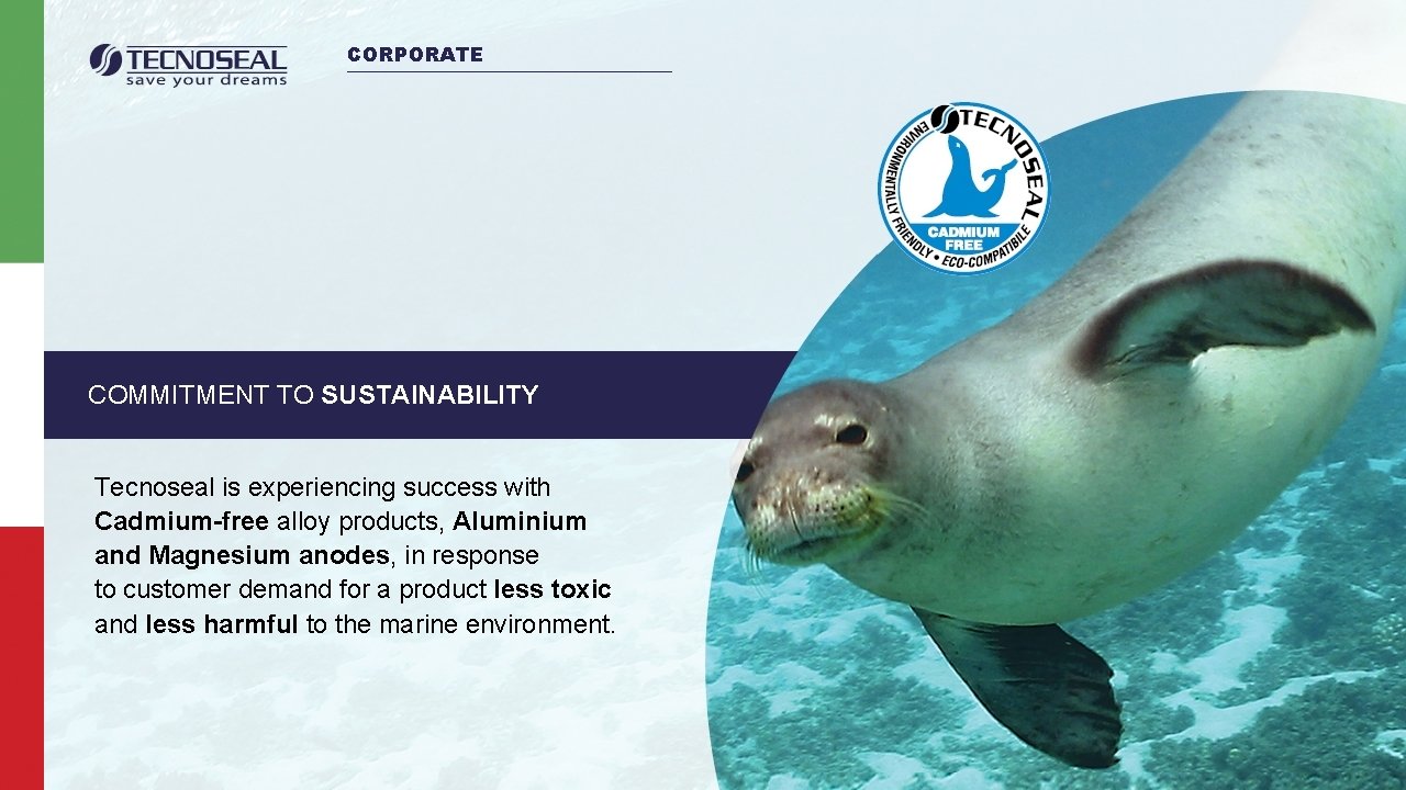 CORPORATE COMMITMENT TO SUSTAINABILITY Tecnoseal is experiencing success with Cadmium-free alloy products, Aluminium and