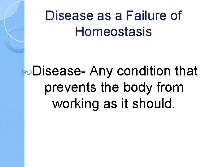 Disease as a Failure of Homeostasis Disease- Any condition that prevents the body from