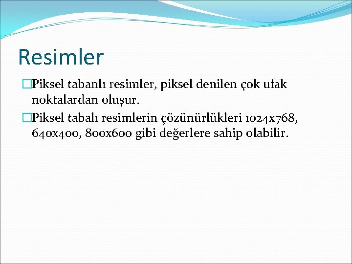Resimler �Piksel tabanlı resimler, piksel denilen çok ufak noktalardan oluşur. �Piksel tabalı resimlerin çözünürlükleri