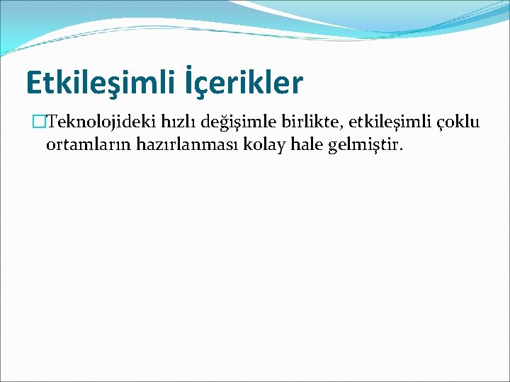 Etkileşimli İçerikler �Teknolojideki hızlı değişimle birlikte, etkileşimli çoklu ortamların hazırlanması kolay hale gelmiştir. 