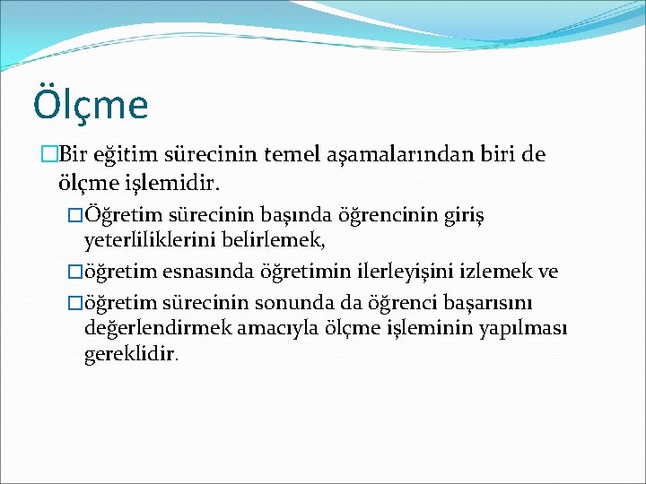 Ölçme �Bir eğitim sürecinin temel aşamalarından biri de ölçme işlemidir. �Öğretim sürecinin başında öğrencinin