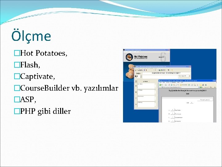 Ölçme �Hot Potatoes, �Flash, �Captivate, �Course. Builder vb. yazılımlar �ASP, �PHP gibi diller 