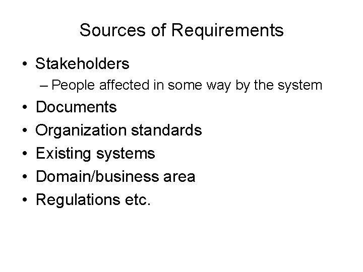 Sources of Requirements • Stakeholders – People affected in some way by the system