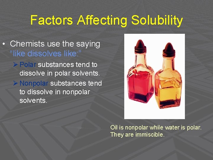 Factors Affecting Solubility • Chemists use the saying “like dissolves like: ” Ø Polar