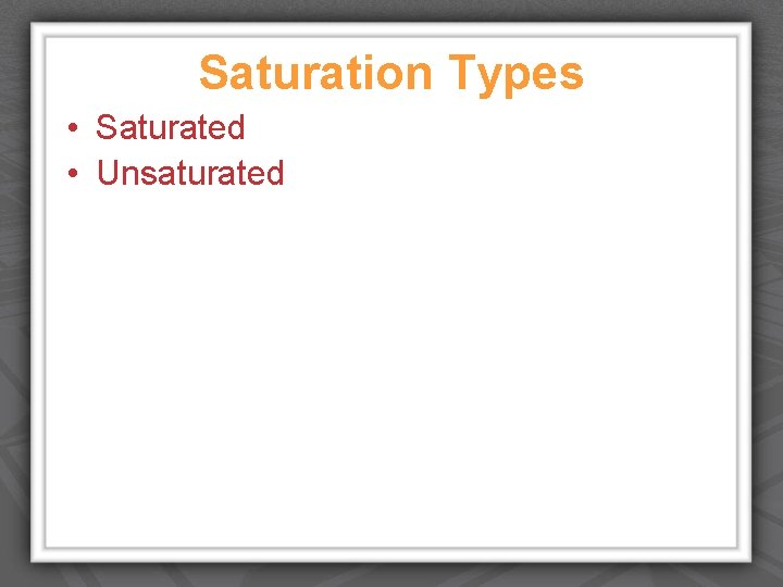 Saturation Types • Saturated • Unsaturated 