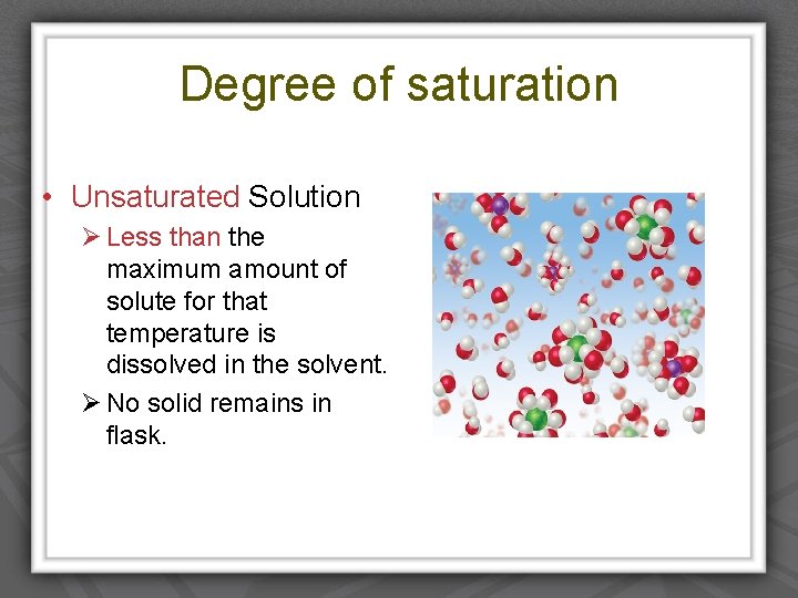 Degree of saturation • Unsaturated Solution Ø Less than the maximum amount of solute