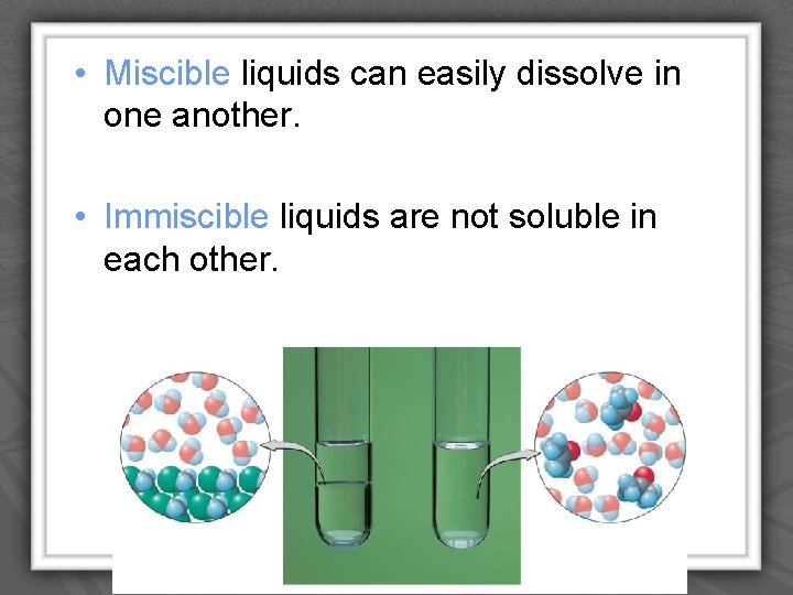  • Miscible liquids can easily dissolve in one another. • Immiscible liquids are