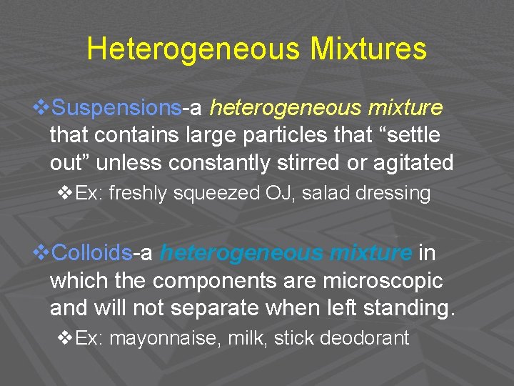 Heterogeneous Mixtures v. Suspensions-a heterogeneous mixture that contains large particles that “settle out” unless