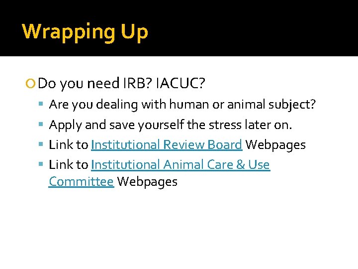 Wrapping Up Do you need IRB? IACUC? Are you dealing with human or animal