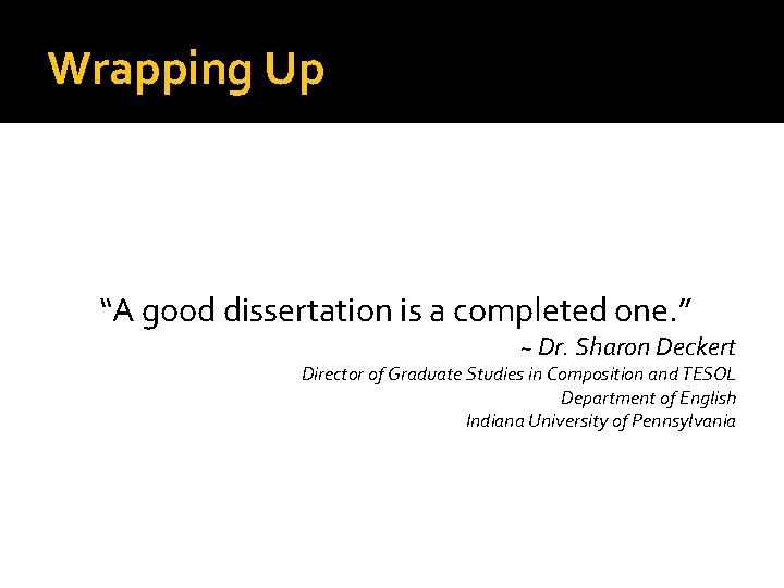 Wrapping Up “A good dissertation is a completed one. ” ~ Dr. Sharon Deckert