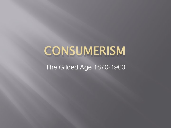 CONSUMERISM The Gilded Age 1870 -1900 