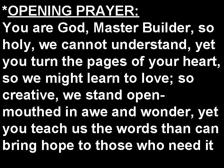 *OPENING PRAYER: You are God, Master Builder, so holy, we cannot understand, yet you