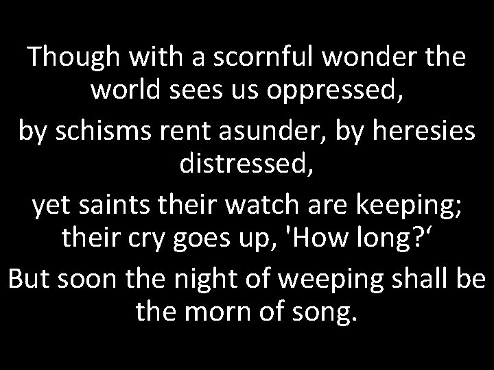 Though with a scornful wonder the world sees us oppressed, by schisms rent asunder,