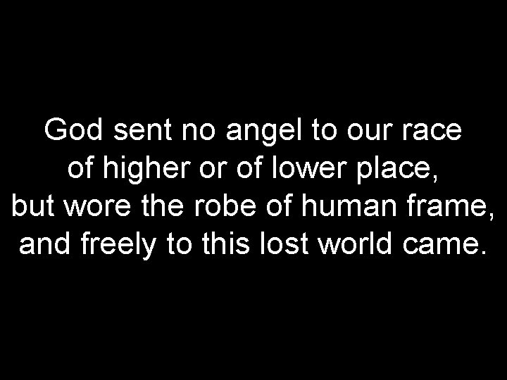 God sent no angel to our race of higher or of lower place, but