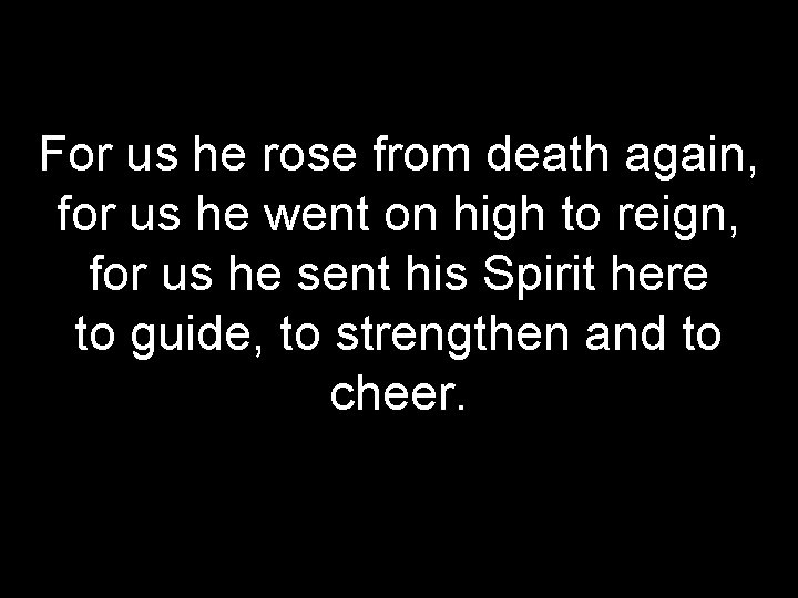 For us he rose from death again, for us he went on high to