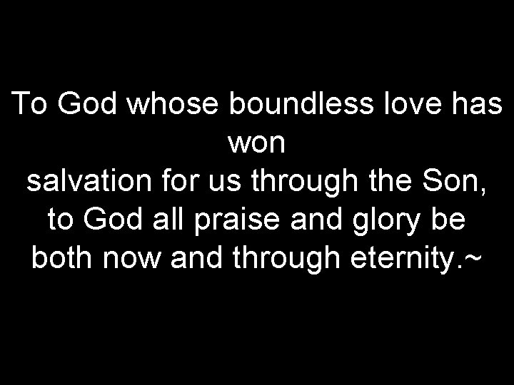 To God whose boundless love has won salvation for us through the Son, to