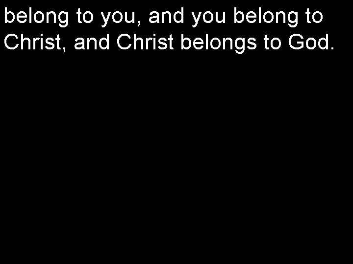 belong to you, and you belong to Christ, and Christ belongs to God. 