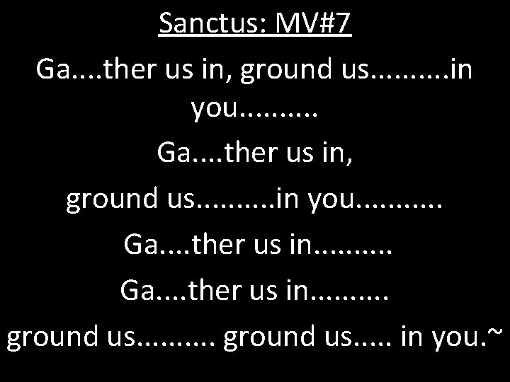 Sanctus: MV#7 Ga. . ther us in, ground us. . in you. . Ga.
