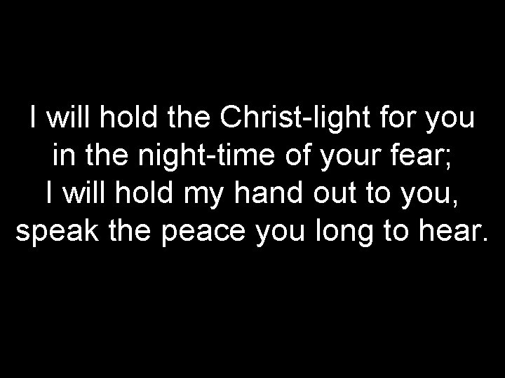 I will hold the Christ-light for you in the night-time of your fear; I