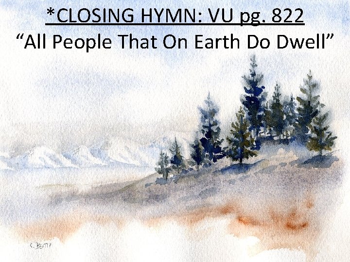 *CLOSING HYMN: VU pg. 822 “All People That On Earth Do Dwell” 
