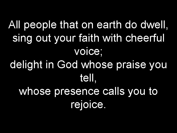All people that on earth do dwell, sing out your faith with cheerful voice;