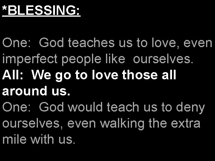 *BLESSING: One: God teaches us to love, even imperfect people like ourselves. All: We