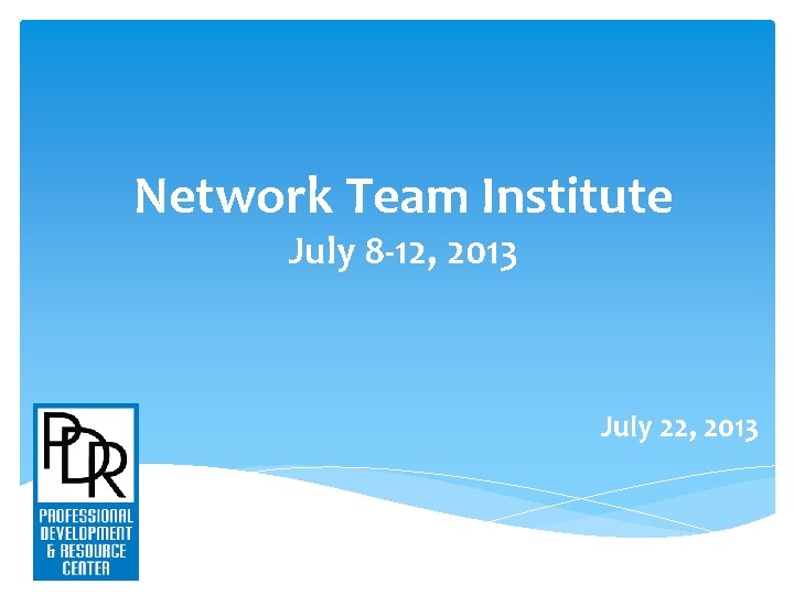 Network Team Institute July 8 -12, 2013 July 22, 2013 