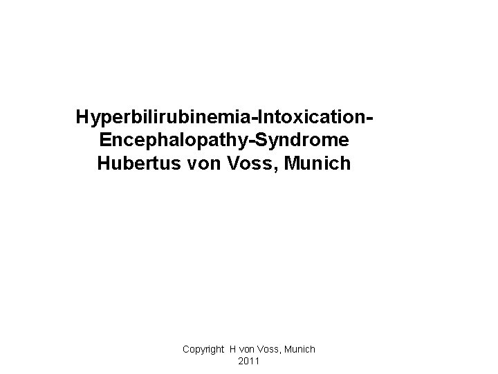 Hyperbilirubinemia-Intoxication. Encephalopathy-Syndrome Hubertus von Voss, Munich Copyright H von Voss, Munich 2011 